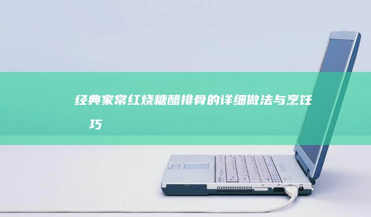 经典家常红烧糖醋排骨的详细做法与烹饪技巧